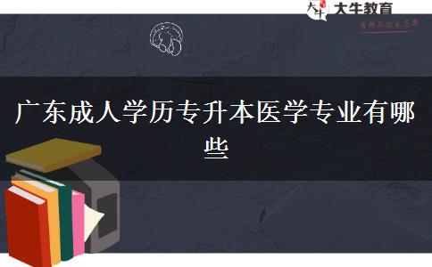 廣東成人學(xué)歷專升本醫(yī)學(xué)專業(yè)有哪些 廣東成人學(xué)歷專升本醫(yī)學(xué)專業(yè)有哪些