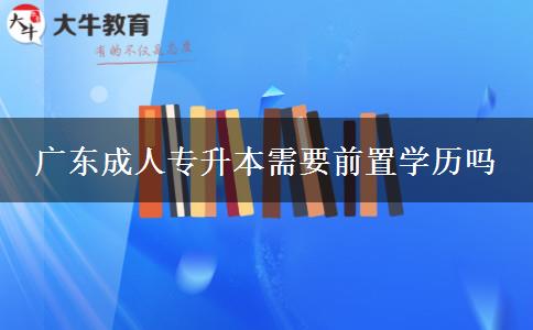 廣東成人專升本需要前置學(xué)歷嗎 廣東成人專升本需要前置學(xué)歷嗎