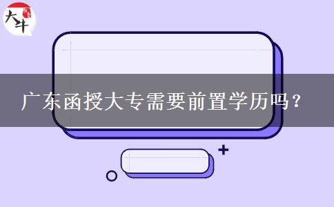 廣東函授大專需要前置學(xué)歷嗎？