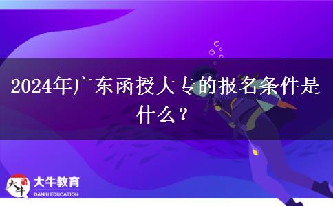 2024年廣東函授大專的報名條件是什么？