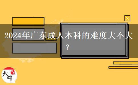 2024年廣東成人本科的難度大不大？。</div>
                    <div   class=