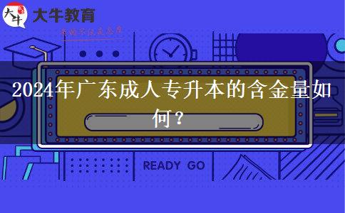 2024年廣東成人專升本的含金量如何？