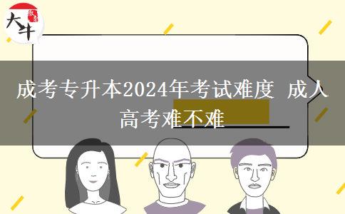 成考專升本2024年考試難度 成。</div>
                    <div   class=