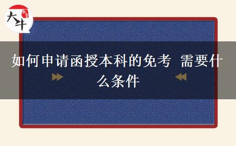 如何申請函授本科的免考 需要什么條。</div>
                    <div   class=
