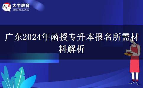 廣東2024年函授專(zhuān)升本報(bào)名所需材料解析