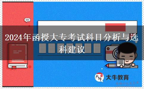 2024年函授大?？荚嚳颇糠治雠c選科建議