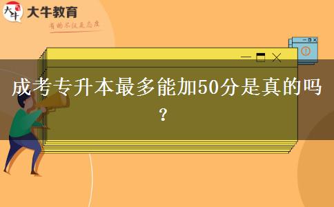 成考專升本最多能加50分是真的嗎?