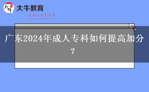 廣東2024年成人?？迫绾翁岣呒臃?？