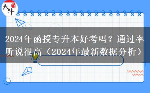 2024年函授專升本好考嗎？通過率聽說很高（2024年最新數(shù)據(jù)分析）