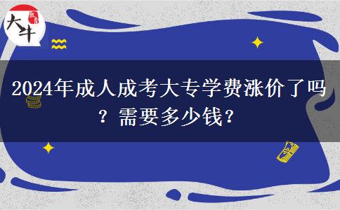 2024年成人成考大專(zhuān)學(xué)費(fèi)漲價(jià)了嗎？需要多少錢(qián)？