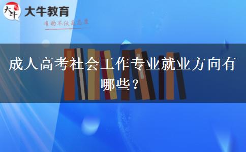 成人高考社會工作專業(yè)就業(yè)方向有哪些？
