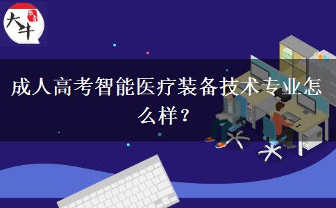 成人高考智能醫(yī)療裝備技術(shù)專業(yè)怎么樣？