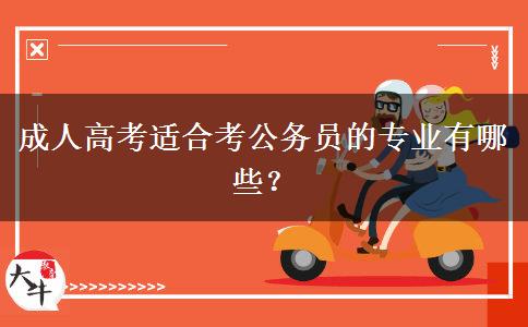 成人高考適合考公務(wù)員的專業(yè)有哪些？