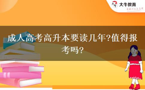 成人高考高升本要讀幾年?值得報考嗎?