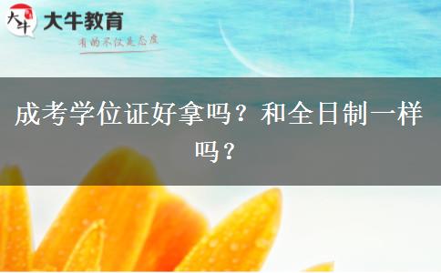 成考學(xué)位證好拿嗎？和全日制一樣嗎？
