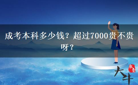 成考本科多少錢？超過7000貴不貴呀？