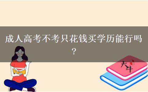 成人高考不考只花錢(qián)買(mǎi)學(xué)歷能行嗎?