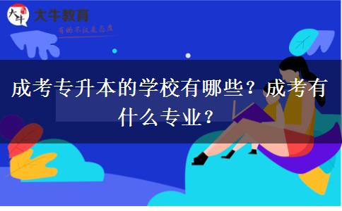 成考專升本的學(xué)校有哪些？成考有什么專業(yè)？