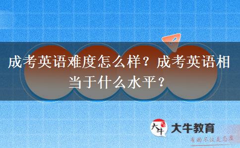 成考英語(yǔ)難度怎么樣？成考英語(yǔ)相當(dāng)于什么水平？