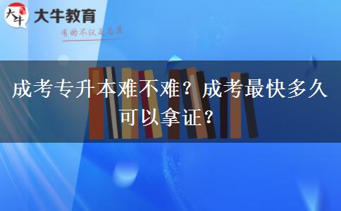 成考專升本難不難？成考最快多久可以拿證？