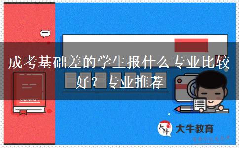 成考基礎(chǔ)差的學(xué)生報什么專業(yè)比較好？專業(yè)推薦