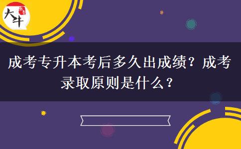 成考專升本考后多久出成績？成考錄取原則是什么？