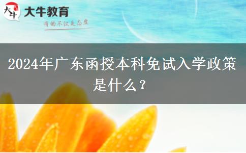 2024年廣東函授本科免試入學(xué)政策是什么？