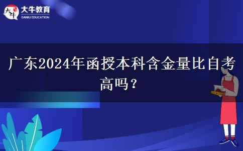 廣東2024年函授本科含金量比自考高嗎？