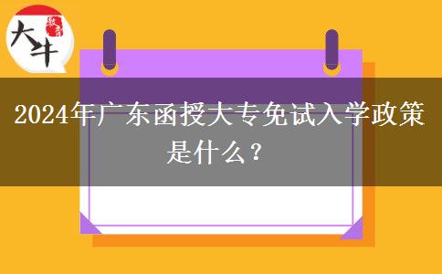 2024年廣東函授大專免試入學(xué)政策是什么？