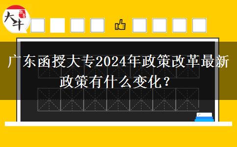 廣東函授大專2024年政策改革最新政策有什么變化?