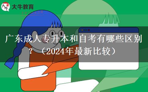 廣東成人專升本和自考有哪些區(qū)別？（2024年最新比較）