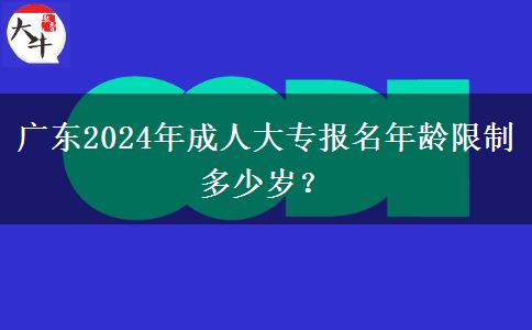 廣東2024年成人大專報名年齡限制多少歲？