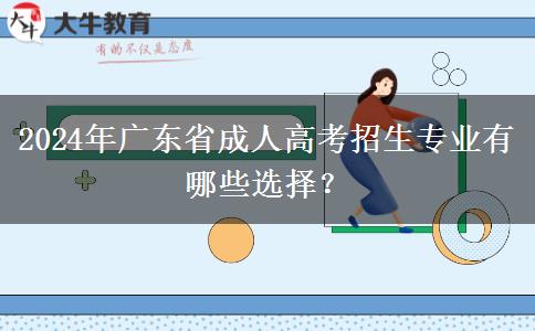 2024年廣東省成人高考招生專業(yè)有哪些選擇？