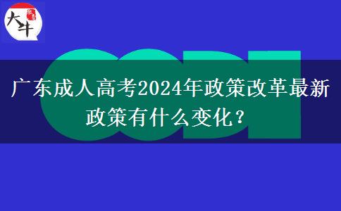 廣東成人高考2024年政策改革最新政策有什么變化？
