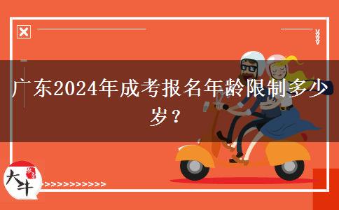 廣東2024年成考報(bào)名年齡限制多少歲？