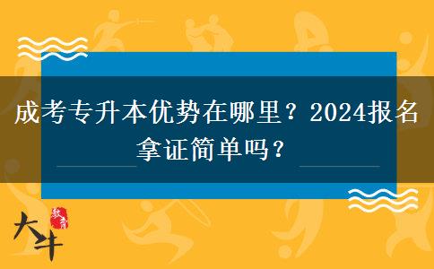 成考專升本優(yōu)勢在哪里？2024報名拿證簡單嗎？