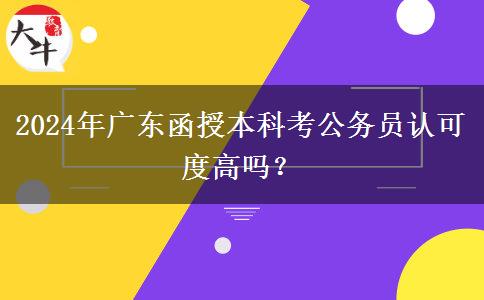 2024年廣東函授本科考公務(wù)員認可度高嗎？