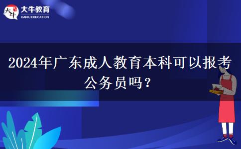 2024年廣東成人教育本科可以報(bào)考公務(wù)員嗎？