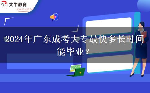 2024年廣東成考大專(zhuān)最快多長(zhǎng)時(shí)間能畢業(yè)？