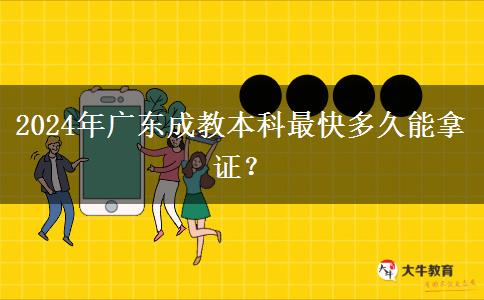 2024年廣東成教本科最快多久能拿證？