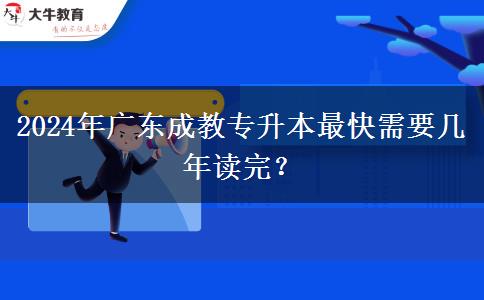 2024年廣東成教專(zhuān)升本最快需要幾年讀完？