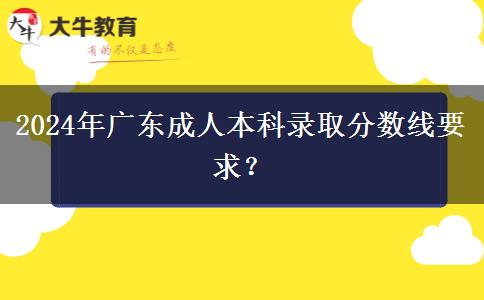 2024年廣東成人本科錄取分數(shù)線要求？