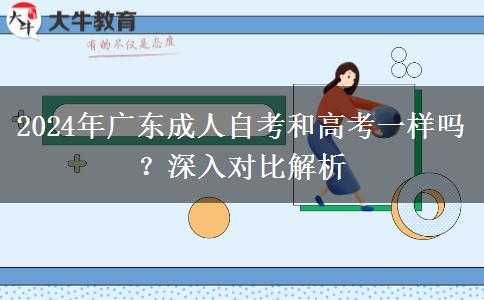2024年廣東成人自考和高考一樣嗎？深入對(duì)比解析