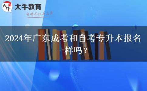 2024年廣東成考和自考專升本報名一樣嗎？
