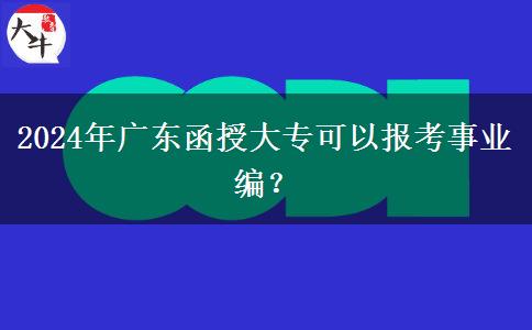 2024年廣東函授大?？梢詧罂际聵I(yè)編？