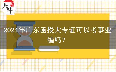 2024年廣東函授大專證可以考事業(yè)編嗎？