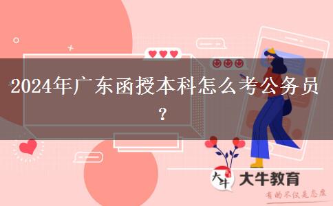 2024年廣東函授本科怎么考公務(wù)員？