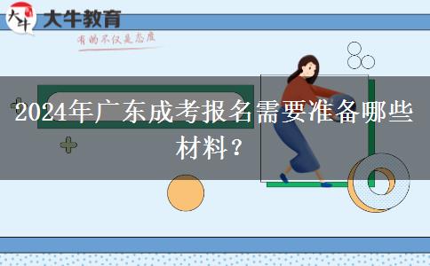 2024年廣東成考報(bào)名需要準(zhǔn)備哪些材料？