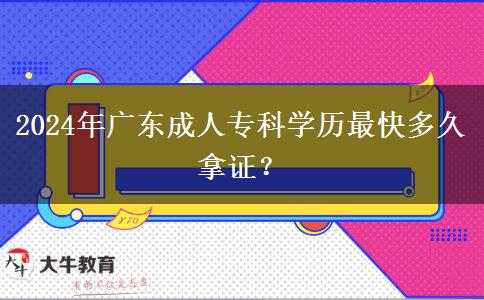 2024年廣東成人專科學(xué)歷最快多久拿證？