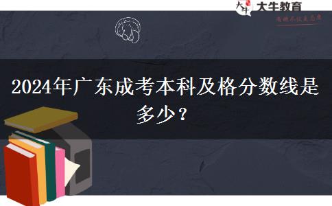 2024年廣東成考本科及格分?jǐn)?shù)線是多少？
